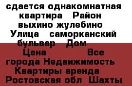 сдается однакомнатная квартира › Район ­ выхино-жулебино › Улица ­ саморканский бульвар › Дом ­ 12 › Цена ­ 35 000 - Все города Недвижимость » Квартиры аренда   . Ростовская обл.,Шахты г.